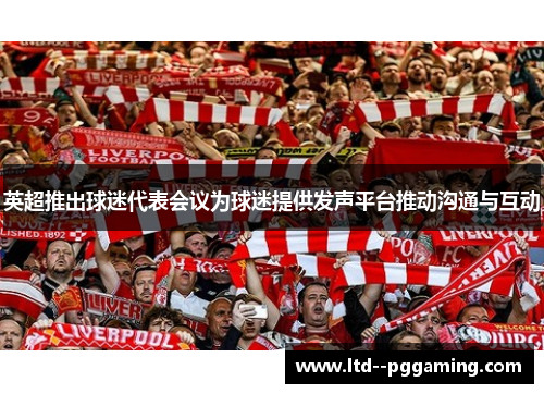 英超推出球迷代表会议为球迷提供发声平台推动沟通与互动