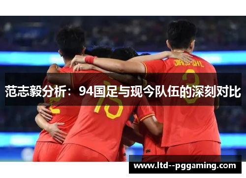 范志毅分析：94国足与现今队伍的深刻对比