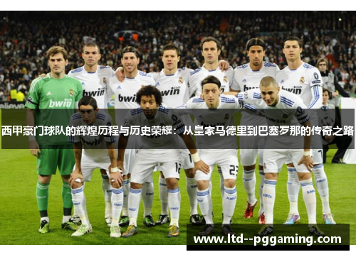 西甲豪门球队的辉煌历程与历史荣耀：从皇家马德里到巴塞罗那的传奇之路