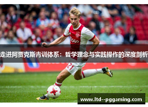 走进阿贾克斯青训体系:哲学理念与实践操作的深度剖析 走进阿贾克斯青训体系:哲学理念与实践操作的深度剖析