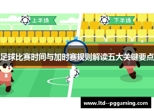 足球比赛时间与加时赛规则解读五大关键要点