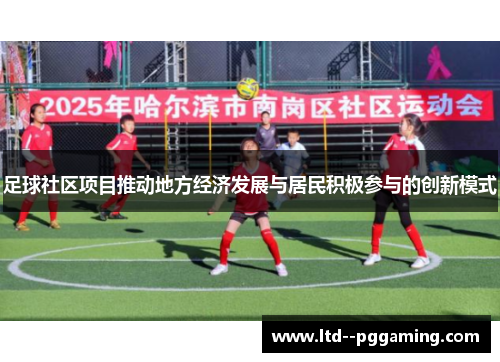 足球社区项目推动地方经济发展与居民积极参与的创新模式 足球社区项目推动地方经济发展与居民积极参与的创新模式