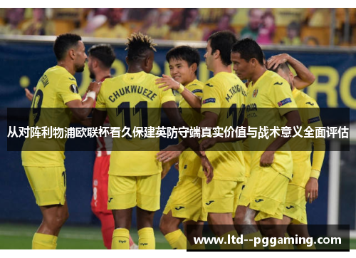 从对阵利物浦欧联杯看久保建英防守端真实价值与战术意义全面评估 从对阵利物浦欧联杯看久保建英防守端真实价值与战术意义全面评估