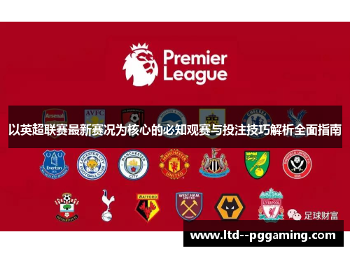 以英超联赛最新赛况为核心的必知观赛与投注技巧解析全面指南 以英超联赛最新赛况为核心的必知观赛与投注技巧解析全面指南