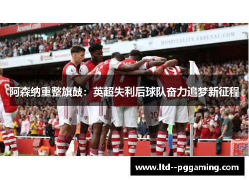 阿森纳重整旗鼓：英超失利后球队奋力追梦新征程