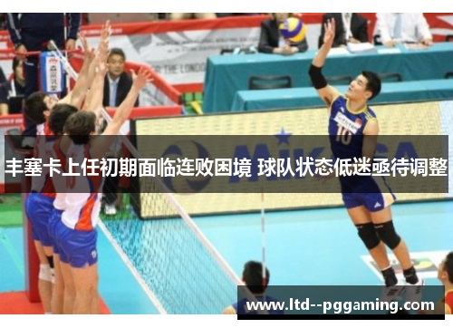 丰塞卡上任初期面临连败困境 球队状态低迷亟待调整