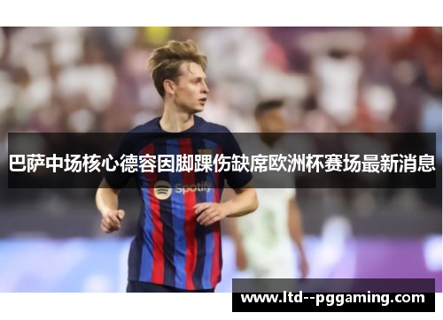 巴萨中场核心德容因脚踝伤缺席欧洲杯赛场最新消息 巴萨中场核心德容因脚踝伤缺席欧洲杯赛场最新消息