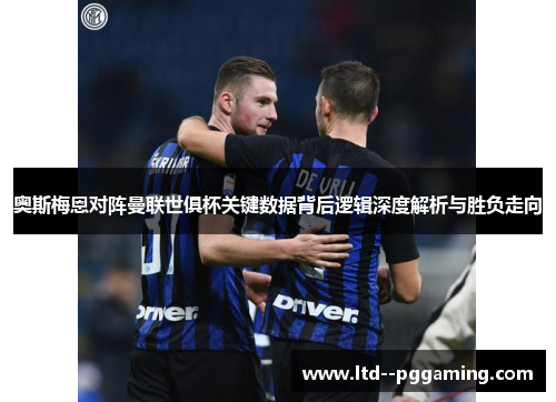 奥斯梅恩对阵曼联世俱杯关键数据背后逻辑深度解析与胜负走向