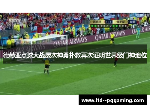 德赫亚点球大战屡次神勇扑救再次证明世界级门神地位