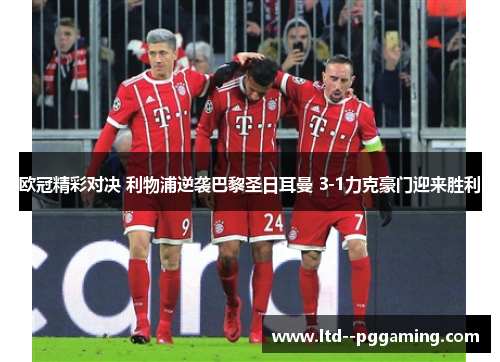 欧冠精彩对决 利物浦逆袭巴黎圣日耳曼 3-1力克豪门迎来胜利