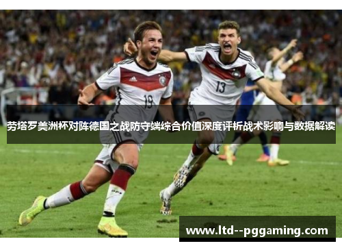 劳塔罗美洲杯对阵德国之战防守端综合价值深度评析战术影响与数据解读