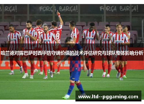 哈兰德对阵巴萨时西甲防守端价值的战术评估研究与球队整体影响分析