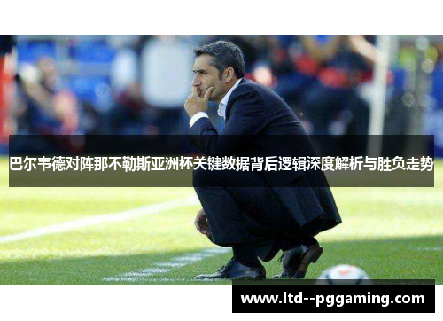 巴尔韦德对阵那不勒斯亚洲杯关键数据背后逻辑深度解析与胜负走势