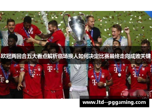 欧冠两回合五大看点解析临场换人如何决定比赛最终走向成败关键