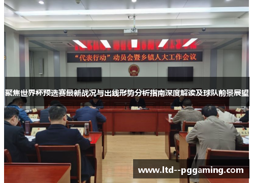 聚焦世界杯预选赛最新战况与出线形势分析指南深度解读及球队前景展望 聚焦世界杯预选赛最新战况与出线形势分析指南深度解读及球队前景展望