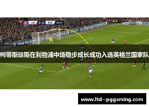 柯蒂斯琼斯在利物浦中场稳步成长成功入选英格兰国家队