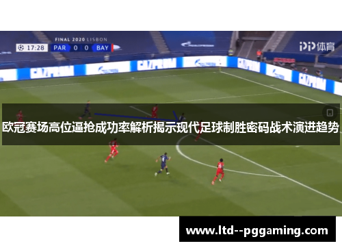 欧冠赛场高位逼抢成功率解析揭示现代足球制胜密码战术演进趋势
